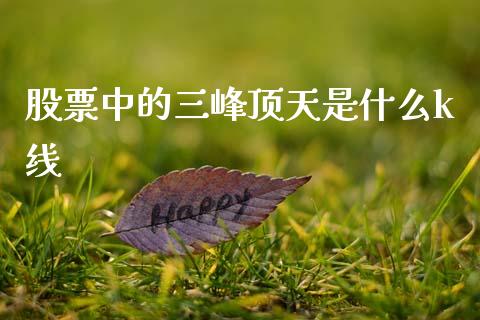 股票中的三峰顶天是什么k线_https://wap.langutaoci.com_货币市场_第1张