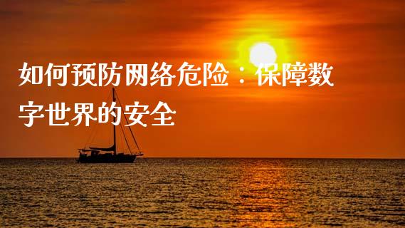 如何预防网络危险：保障数字世界的安全_https://wap.langutaoci.com_今日财经_第1张