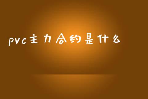 pvc主力合约是什么_https://wap.langutaoci.com_今日财经_第1张