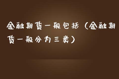 金融期货一般包括（金融期货一般分为三类）_https://wap.langutaoci.com_外汇论坛_第1张