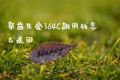 聚益生金364C款用钱怎么退回_https://wap.langutaoci.com_今日财经_第1张