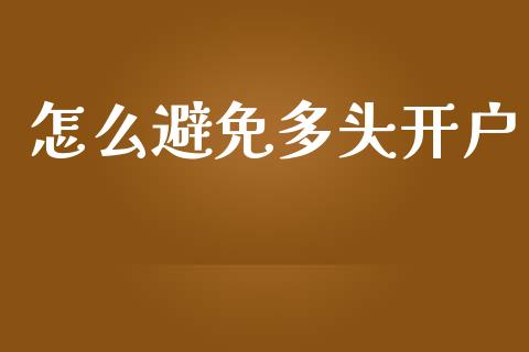 怎么避免多头开户_https://wap.langutaoci.com_期货行情_第1张