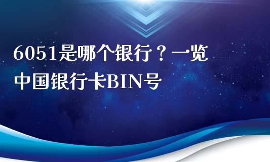 6051是哪个银行？一览中国银行卡BIN号_https://wap.langutaoci.com_货币市场_第1张