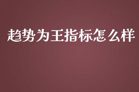 趋势为王指标怎么样_https://wap.langutaoci.com_期货行情_第1张