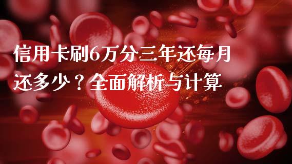 信用卡刷6万分三年还每月还多少？全面解析与计算_https://wap.langutaoci.com_债券基金_第1张