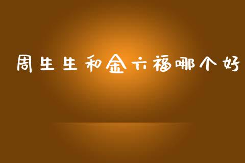 周生生和金六福哪个好_https://wap.langutaoci.com_外汇论坛_第1张