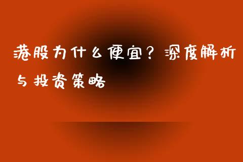 港股为什么便宜？深度解析与投资策略_https://wap.langutaoci.com_今日财经_第1张