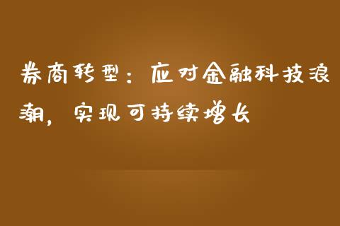 券商转型：应对金融科技浪潮，实现可持续增长_https://wap.langutaoci.com_今日财经_第1张