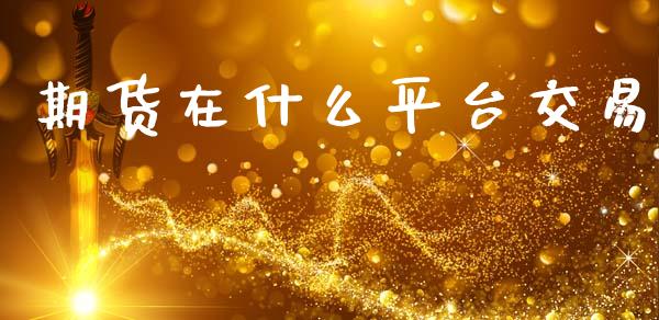 期货在什么平台交易_https://wap.langutaoci.com_货币市场_第1张