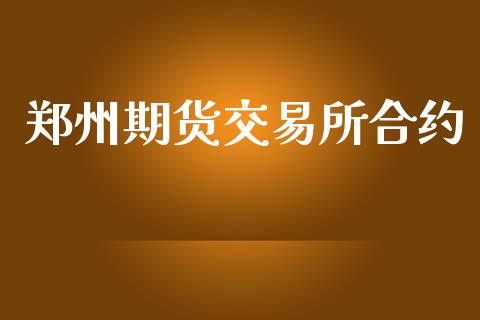 郑州期货交易所合约_https://wap.langutaoci.com_债券基金_第1张