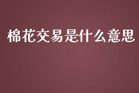 棉花交易是什么意思_https://wap.langutaoci.com_债券基金_第1张