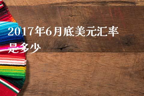 2017年6月底美元汇率是多少_https://wap.langutaoci.com_债券基金_第1张