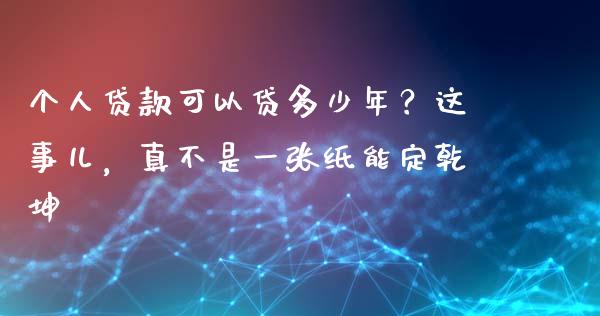 个人贷款可以贷多少年？这事儿，真不是一张纸能定乾坤_https://wap.langutaoci.com_期货行情_第1张