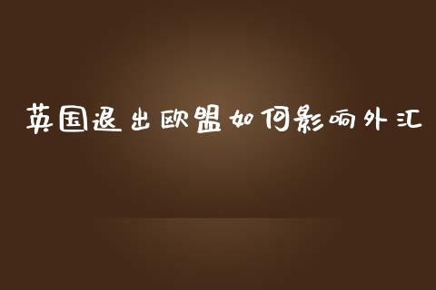 英国退出欧盟如何影响外汇_https://wap.langutaoci.com_今日财经_第1张