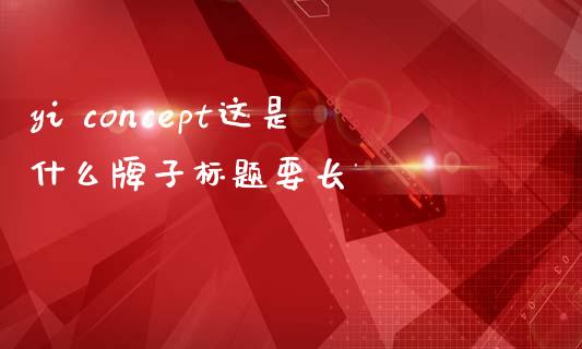 yi concept这是什么牌子标题要长_https://wap.langutaoci.com_金融服务_第1张