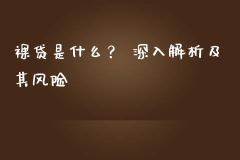 裸贷是什么? 深入解析及其风险_债券基金_第1张_今日财经_货币市场_期货行情_金融服务_外汇论坛_债券基金 裸贷是什么? 深入解析及其风险_https://wap.langutaoci.com_债券基金_第1张