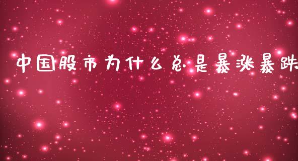 中国股市为什么总是暴涨暴跌_https://wap.langutaoci.com_期货行情_第1张