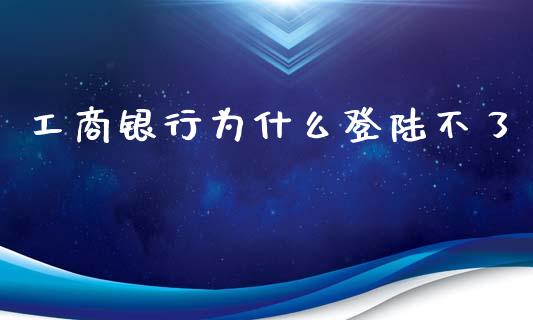 工商银行为什么登陆不了_https://wap.langutaoci.com_货币市场_第1张