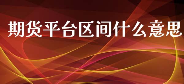 期货平台区间什么意思_https://wap.langutaoci.com_外汇论坛_第1张