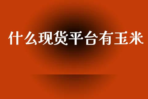 什么现货平台有玉米_https://wap.langutaoci.com_债券基金_第1张