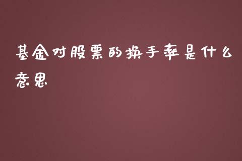 基金对股票的换手率是什么意思_https://wap.langutaoci.com_外汇论坛_第1张