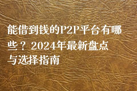 能借到钱的P2P平台有哪些？ 2024年最新盘点与选择指南_https://wap.langutaoci.com_期货行情_第1张