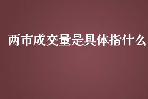 两市成交量是具体指什么_https://wap.langutaoci.com_货币市场_第1张