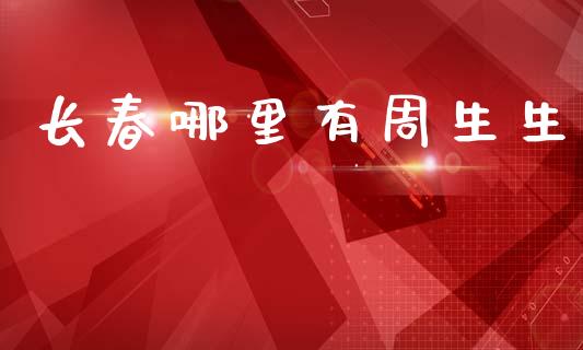 长春哪里有周生生_https://wap.langutaoci.com_今日财经_第1张