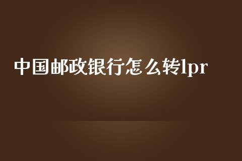 中国邮政银行怎么转lpr_https://wap.langutaoci.com_债券基金_第1张