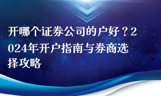 开哪个证券公司的户好？2024年开户指南与券商选择攻略_https://wap.langutaoci.com_货币市场_第1张