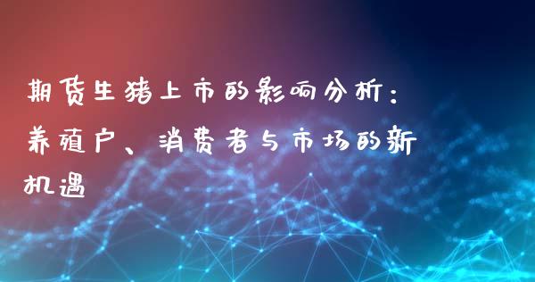 期货生猪上市的影响分析：养殖户、消费者与市场的新机遇_https://wap.langutaoci.com_债券基金_第1张