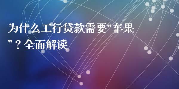 为什么工行贷款需要“车果”?全面解读_债券基金_第1张_今日财经_货币市场_期货行情_金融服务_外汇论坛_债券基金 为什么工行贷款需要“车果”?全面解读_https://wap.langutaoci.com_债券基金_第1张