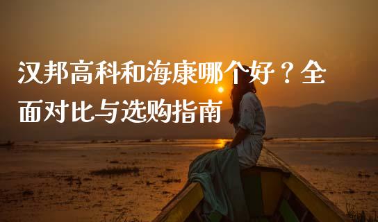 汉邦高科和海康哪个好？全面对比与选购指南_https://wap.langutaoci.com_期货行情_第1张