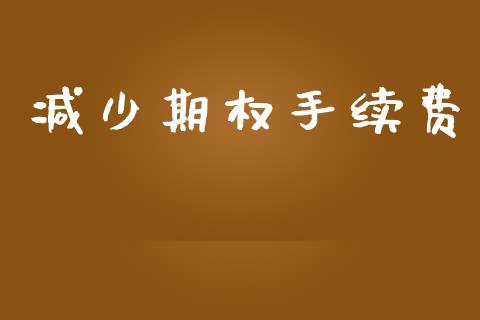 减少期权手续费_https://wap.langutaoci.com_债券基金_第1张