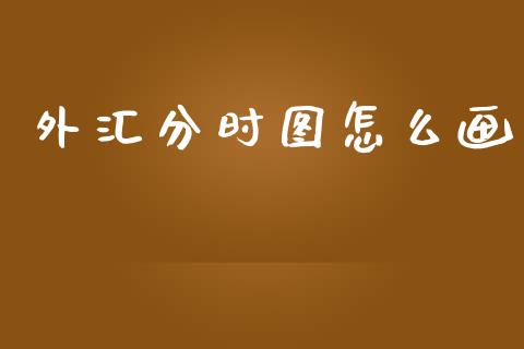 外汇分时图怎么画_https://wap.langutaoci.com_金融服务_第1张