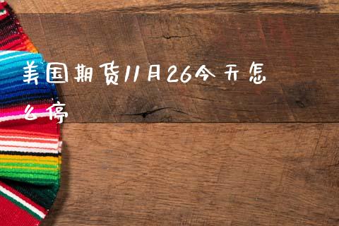 美国期货11月26今天怎么停_https://wap.langutaoci.com_期货行情_第1张