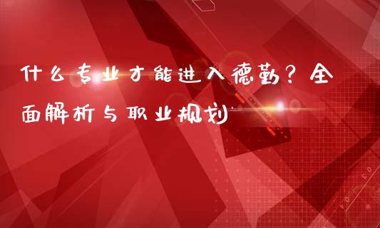 什么专业才能进入德勤？全面解析与职业规划_https://wap.langutaoci.com_期货行情_第1张