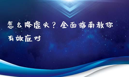 怎么降虚火？全面指南教你有效应对_https://wap.langutaoci.com_货币市场_第1张