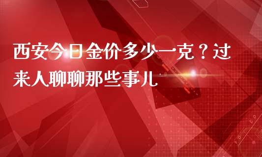 西安今日金价多少一克？过来人聊聊那些事儿_https://wap.langutaoci.com_今日财经_第1张