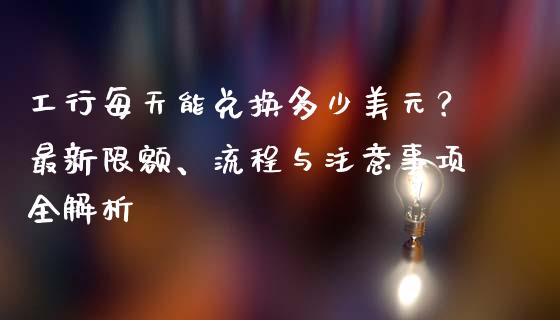 工行每天能兑换多少美元？最新限额、流程与注意事项全解析_https://wap.langutaoci.com_货币市场_第1张
