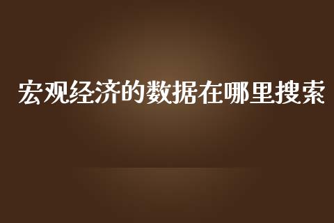 宏观经济的数据在哪里搜索_https://wap.langutaoci.com_金融服务_第1张