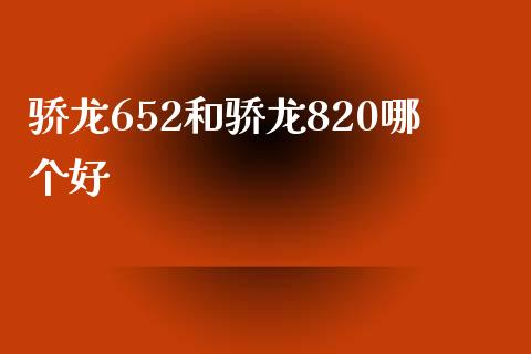 骄龙652和骄龙820哪个好_https://wap.langutaoci.com_今日财经_第1张