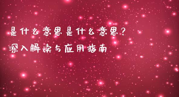 是什么意思是什么意思？ 深入解读与应用指南_https://wap.langutaoci.com_今日财经_第1张