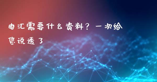 电汇需要什么资料？一次给您说透了_https://wap.langutaoci.com_期货行情_第1张