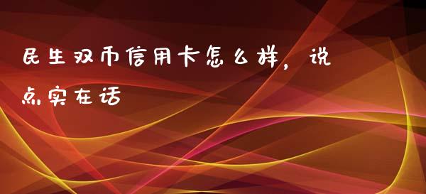 民生双币信用卡怎么样，说点实在话_https://wap.langutaoci.com_外汇论坛_第1张