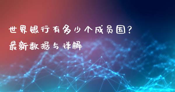 世界银行有多少个成员国？最新数据与详解_https://wap.langutaoci.com_期货行情_第1张