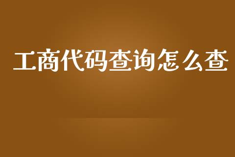 工商代码查询怎么查_https://wap.langutaoci.com_金融服务_第1张