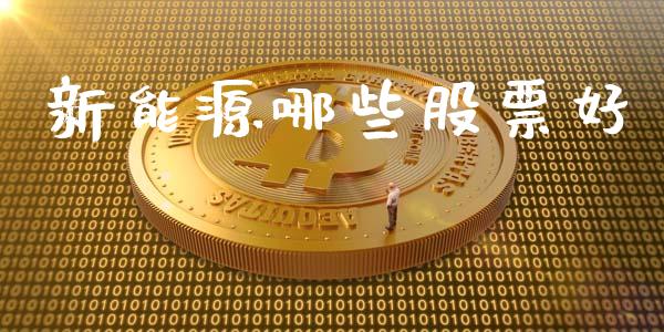 新能源哪些股票好_https://wap.langutaoci.com_货币市场_第1张