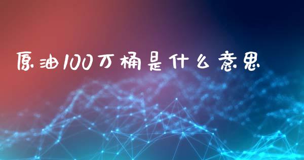 原油100万桶是什么意思_https://wap.langutaoci.com_外汇论坛_第1张