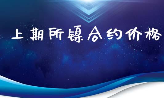 上期所镍合约价格_https://wap.langutaoci.com_货币市场_第1张